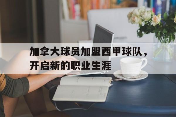 关于加拿大球员加盟西甲球队，开启新的职业生涯的信息